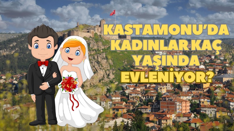 Kastamonu'da kadınlar kaç yaşında evleniyor?;