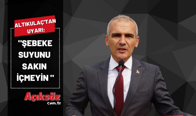 Başkan Altıkulaç uyardı: "Şebeke suyunu sakın içmeyin";