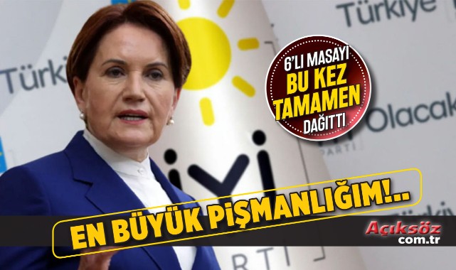 Akşener, 6'lı masayı dağıttı: En büyük pişmanlığım;